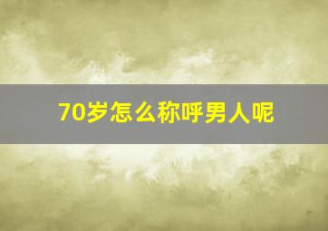 70岁怎么称呼男人呢