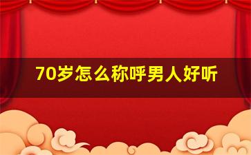 70岁怎么称呼男人好听