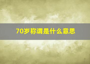 70岁称谓是什么意思