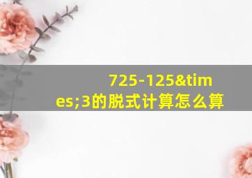 725-125×3的脱式计算怎么算