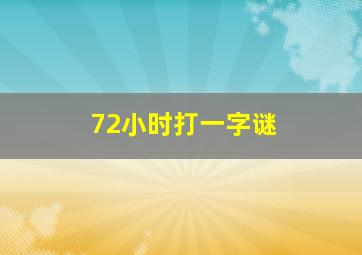 72小时打一字谜