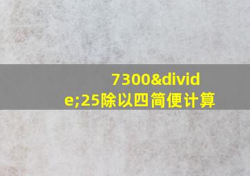 7300÷25除以四简便计算