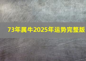 73年属牛2025年运势完整版