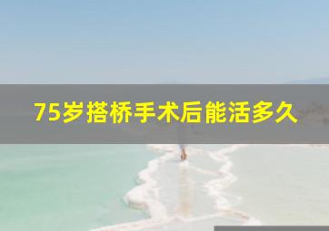 75岁搭桥手术后能活多久