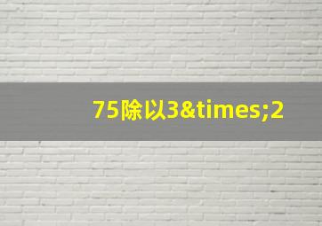 75除以3×2