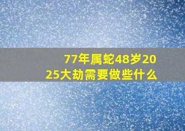 77年属蛇48岁2025大劫需要做些什么