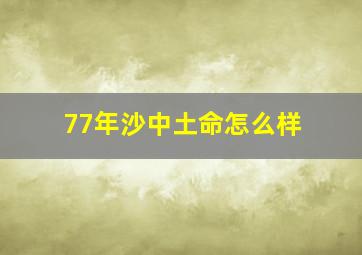 77年沙中土命怎么样