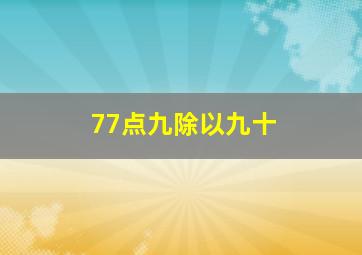 77点九除以九十