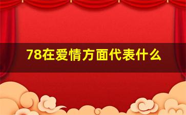 78在爱情方面代表什么