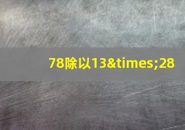 78除以13×28