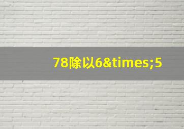 78除以6×5