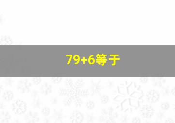 79+6等于