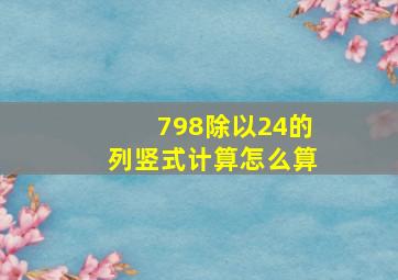 798除以24的列竖式计算怎么算