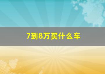 7到8万买什么车