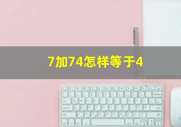 7加74怎样等于4