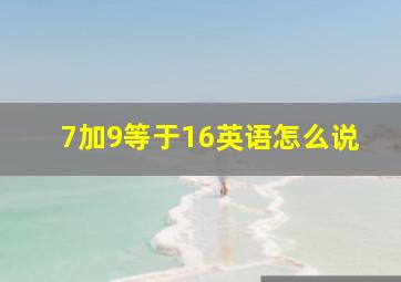 7加9等于16英语怎么说