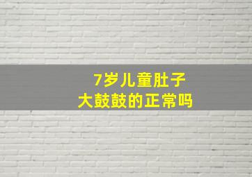 7岁儿童肚子大鼓鼓的正常吗