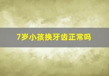 7岁小孩换牙齿正常吗