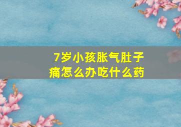 7岁小孩胀气肚子痛怎么办吃什么药