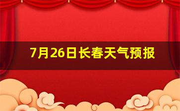 7月26日长春天气预报