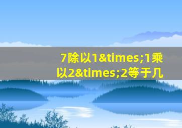 7除以1×1乘以2×2等于几