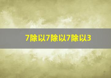 7除以7除以7除以3