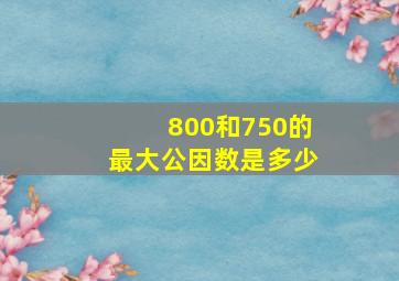 800和750的最大公因数是多少