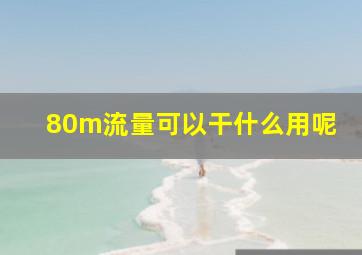 80m流量可以干什么用呢