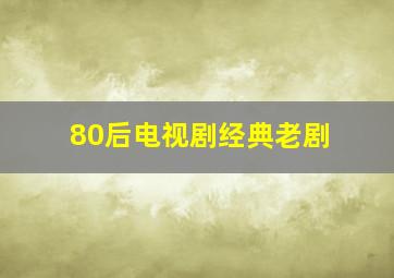 80后电视剧经典老剧