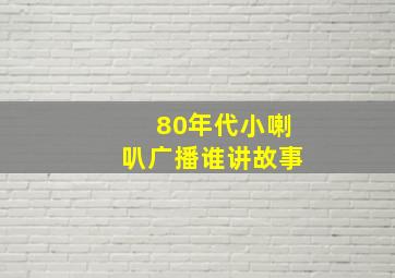 80年代小喇叭广播谁讲故事