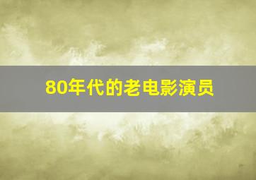 80年代的老电影演员