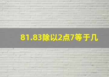 81.83除以2点7等于几