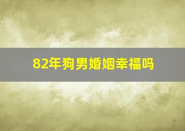 82年狗男婚姻幸福吗