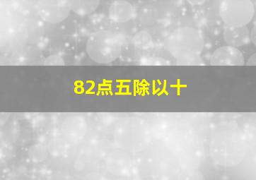 82点五除以十