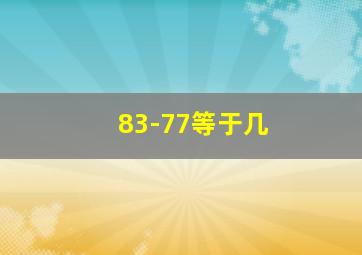 83-77等于几