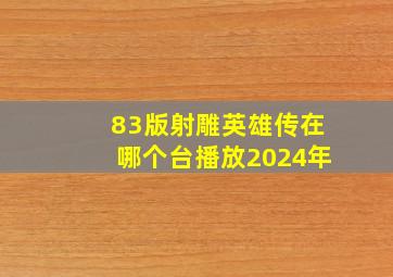 83版射雕英雄传在哪个台播放2024年