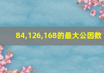 84,126,168的最大公因数