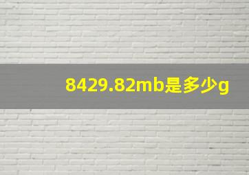 8429.82mb是多少g