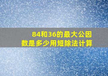 84和36的最大公因数是多少用短除法计算