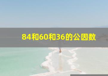 84和60和36的公因数