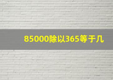 85000除以365等于几