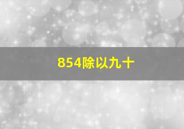 854除以九十