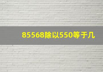 85568除以550等于几