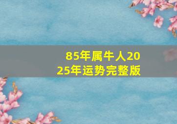 85年属牛人2025年运势完整版