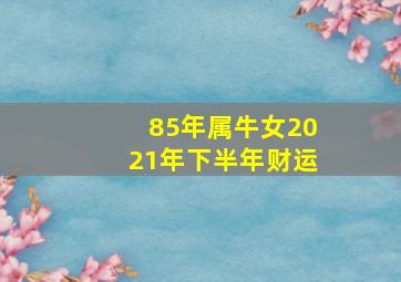 85年属牛女2021年下半年财运