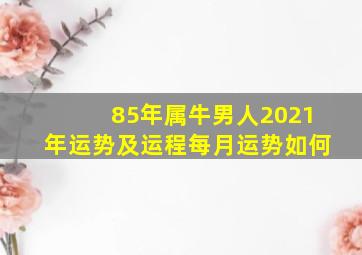 85年属牛男人2021年运势及运程每月运势如何