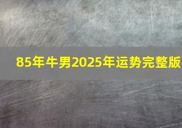 85年牛男2025年运势完整版