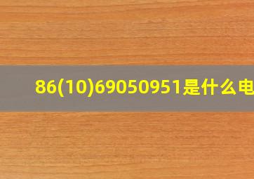 86(10)69050951是什么电话