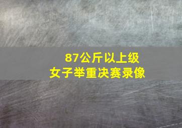 87公斤以上级女子举重决赛录像