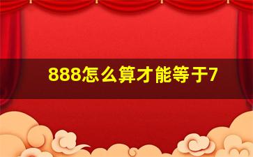 888怎么算才能等于7